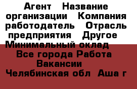 Агент › Название организации ­ Компания-работодатель › Отрасль предприятия ­ Другое › Минимальный оклад ­ 1 - Все города Работа » Вакансии   . Челябинская обл.,Аша г.